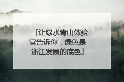 让绿水青山体验官告诉你，绿色是浙江发展的底色