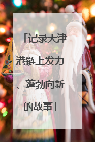 记录天津港链上发力、蓬勃向新的故事