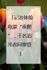 记者体验龟蒙“夜爬”，千名追光者同攀登
