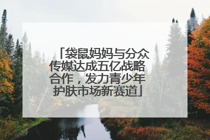 袋鼠妈妈与分众传媒达成五亿战略合作，发力青少年护肤市场新赛道