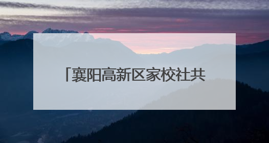襄阳高新区家校社共育"七彩"童心 专家团支招智慧育儿
