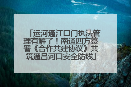 运河通江口门执法管理有解了！南通四方签署《合作共建协议》共筑通吕河口安全防线