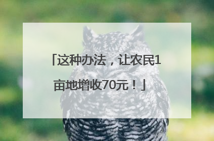 这种办法，让农民1亩地增收70元！