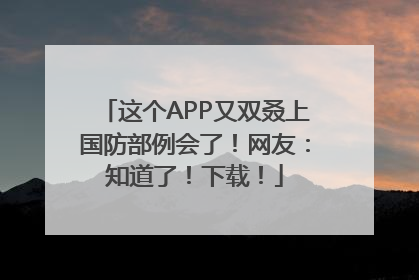 这个APP又双叒上国防部例会了！网友：知道了！下载！
