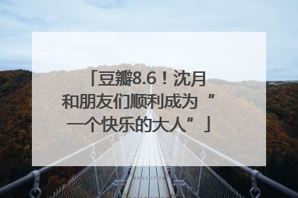 豆瓣8.6！沈月和朋友们顺利成为“一个快乐的大人”