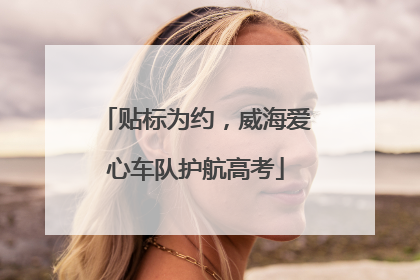 贴标为约，威海爱心车队护航高考