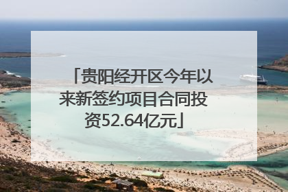 贵阳经开区今年以来新签约项目合同投资52.64亿元
