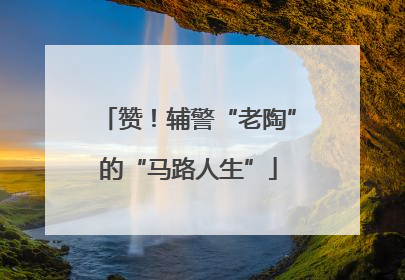 赞！辅警“老陶”的“马路人生”