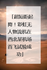 超短距起降！彩虹无人物流机在西北某机场首飞试验成功