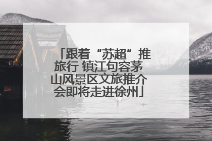 跟着“苏超”推旅行 镇江句容茅山风景区文旅推介会即将走进徐州