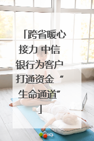 跨省暖心接力 中信银行为客户打通资金“生命通道”