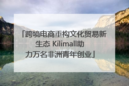 跨境电商重构文化贸易新生态 Kilimall助力万名非洲青年创业