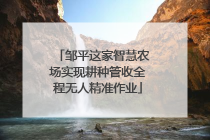 邹平这家智慧农场实现耕种管收全程无人精准作业