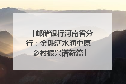 邮储银行河南省分行：金融活水润中原 乡村振兴谱新篇
