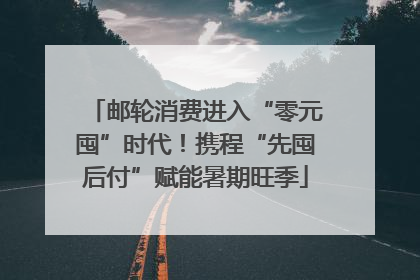 邮轮消费进入“零元囤”时代！携程“先囤后付”赋能暑期旺季