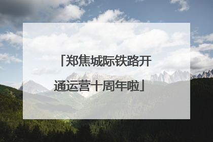 郑焦城际铁路开通运营十周年啦