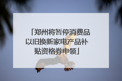 郑州将暂停消费品以旧换新家电产品补贴资格券申领