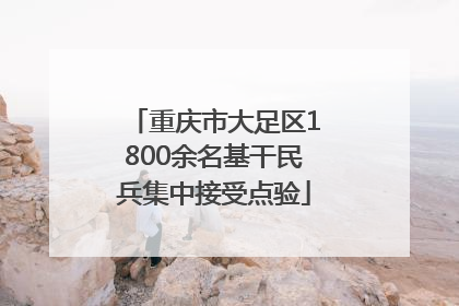 重庆市大足区1800余名基干民兵集中接受点验