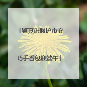 鉴真识假护币安 巧手香包迎端午