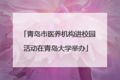 青岛市医养机构进校园活动在青岛大学举办