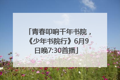 青春叩响千年书院，《少年书院行》6月9日晚7:30首播