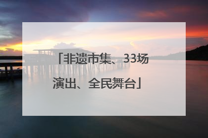 非遗市集、33场演出、全民舞台