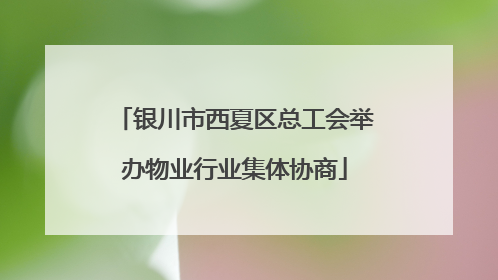 银川市西夏区总工会举办物业行业集体协商
