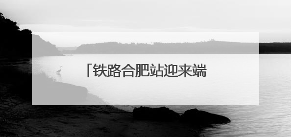 铁路合肥站迎来端午假期客流高峰