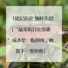 铭记历史 缅怀先烈 ∣“最美抗日女英雄”成本华：临刑前，她留下一张绝照