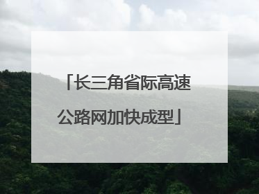 长三角省际高速公路网加快成型