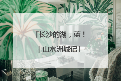 长沙的湖，蓝！｜山水洲城记