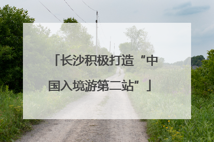 长沙积极打造“中国入境游第二站”