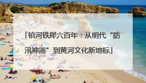 镇河铁犀六百年：从明代“防汛神器”到黄河文化新地标