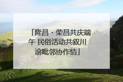 隆昌・荣昌共庆端午 民俗活动共叙川渝毗邻协作情