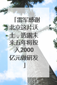 雷军感谢北京这片沃土，透露未来五年将投入2000亿元做研发