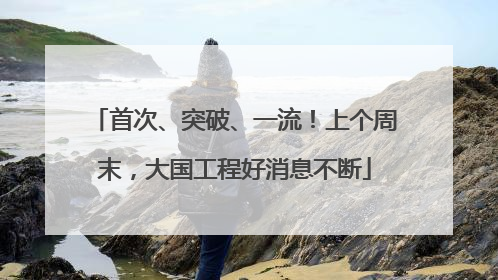 首次、突破、一流！上个周末，大国工程好消息不断