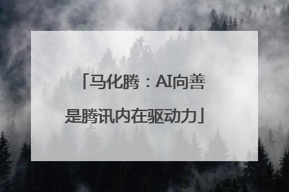 马化腾：AI向善是腾讯内在驱动力