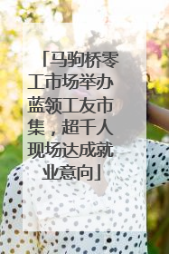 马驹桥零工市场举办蓝领工友市集，超千人现场达成就业意向