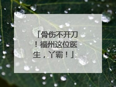 骨伤不开刀！福州这位医生，丫霸！