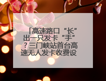 高速路口“长”出一只发卡“手”？三门峡站首台高速无人发卡收费设备投入测试