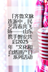 齐鲁文脉连浙中，民艺青春共飞扬——山东携手磐安共启2025年“文化和自然遗产日”系列活动