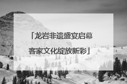 龙岩非遗盛宴启幕 客家文化绽放新彩