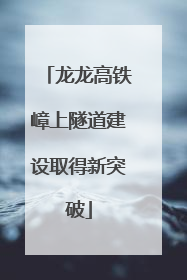 龙龙高铁嶂上隧道建设取得新突破
