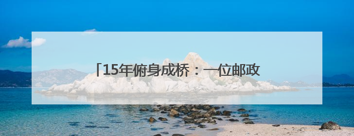 15年俯身成桥：一位邮政老兵的“银发守护密码”