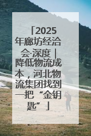 2025年廊坊经洽会·深度｜降低物流成本，河北物流集团找到一把“金钥匙”
