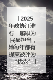 2025年政协江淮行｜履职为民显担当，她每年都有提案被评为“优秀”