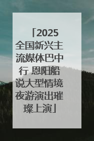 2025全国新兴主流媒体巴中行 恩阳船说大型情境夜游演出璀璨上演