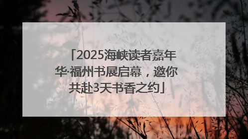2025海峡读者嘉年华·福州书展启幕，邀你共赴3天书香之约