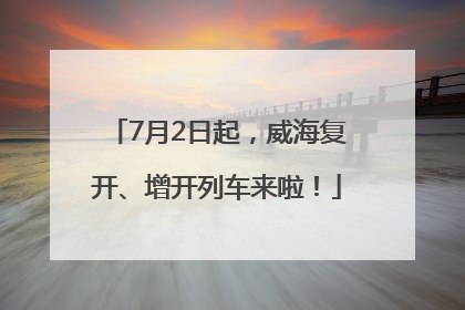 7月2日起，威海复开、增开列车来啦！
