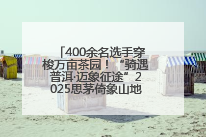 400余名选手穿梭万亩茶园！“骑遇普洱·迈象征途”2025思茅倚象山地自行车赛圆满举行